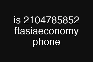 is 2104785852 ftasiaeconomy phone
