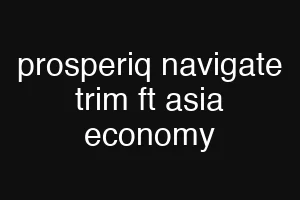 prosperiq navigate trim ft asia economy